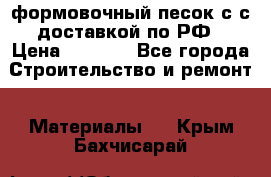 формовочный песок с с доставкой по РФ › Цена ­ 1 190 - Все города Строительство и ремонт » Материалы   . Крым,Бахчисарай